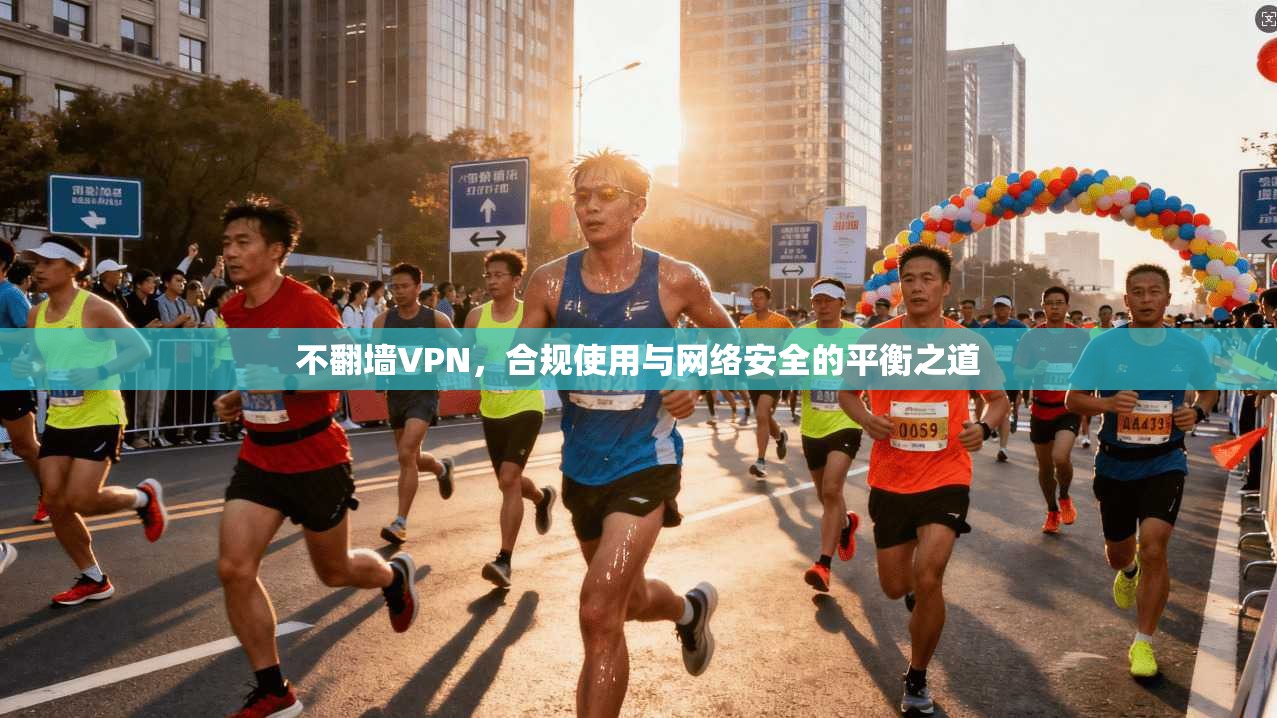 不翻墙VPN，合规使用与网络安全的平衡之道