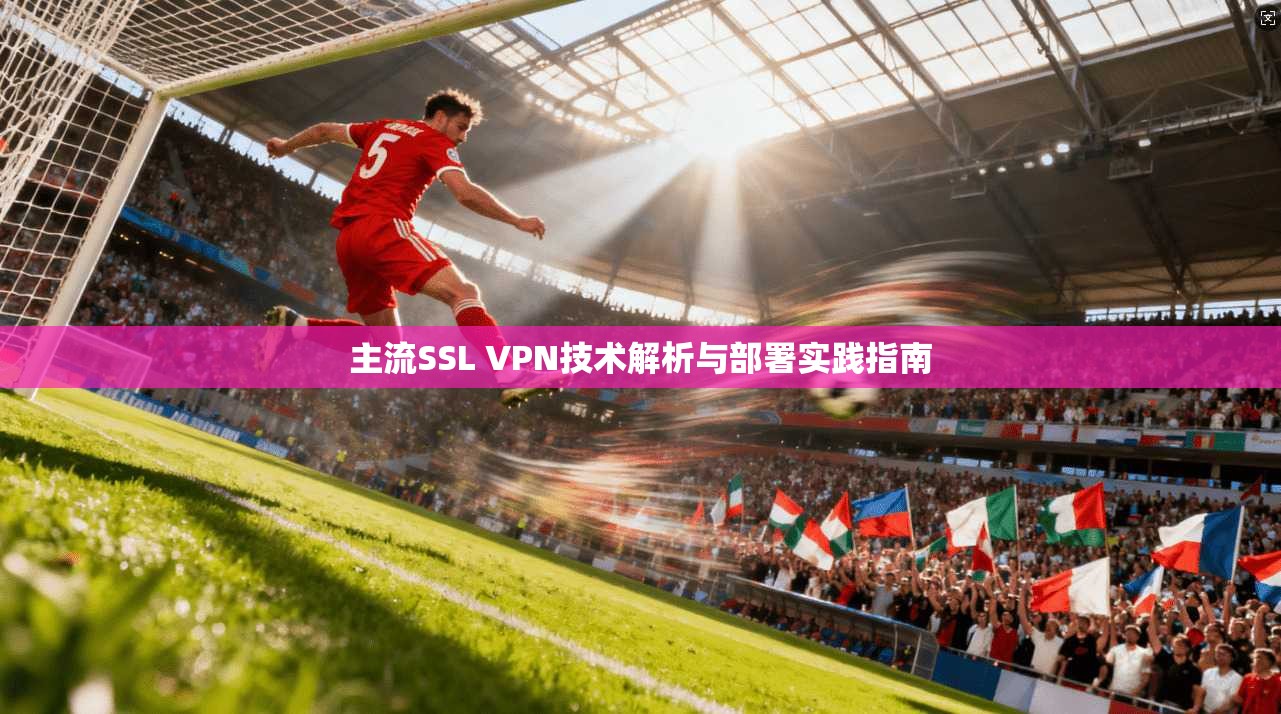 主流SSL VPN技术解析与部署实践指南