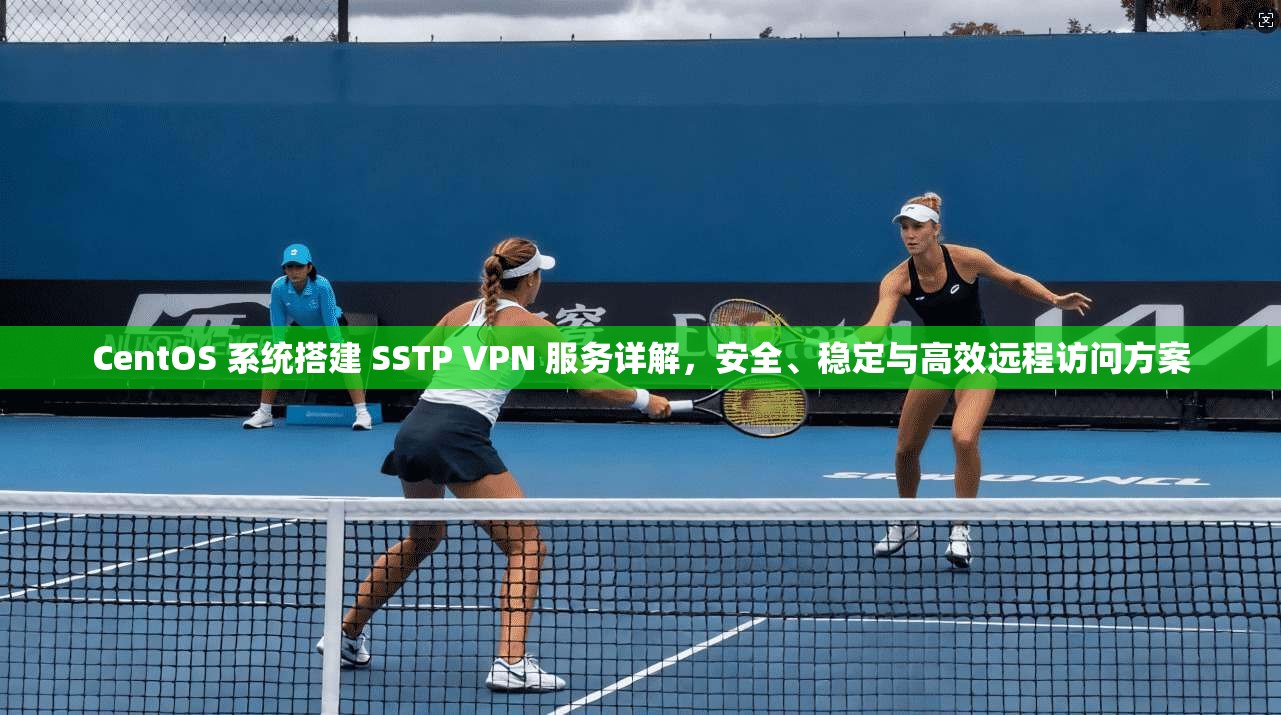 CentOS 系统搭建 SSTP VPN 服务详解,安全、稳定与高效远程访问方案