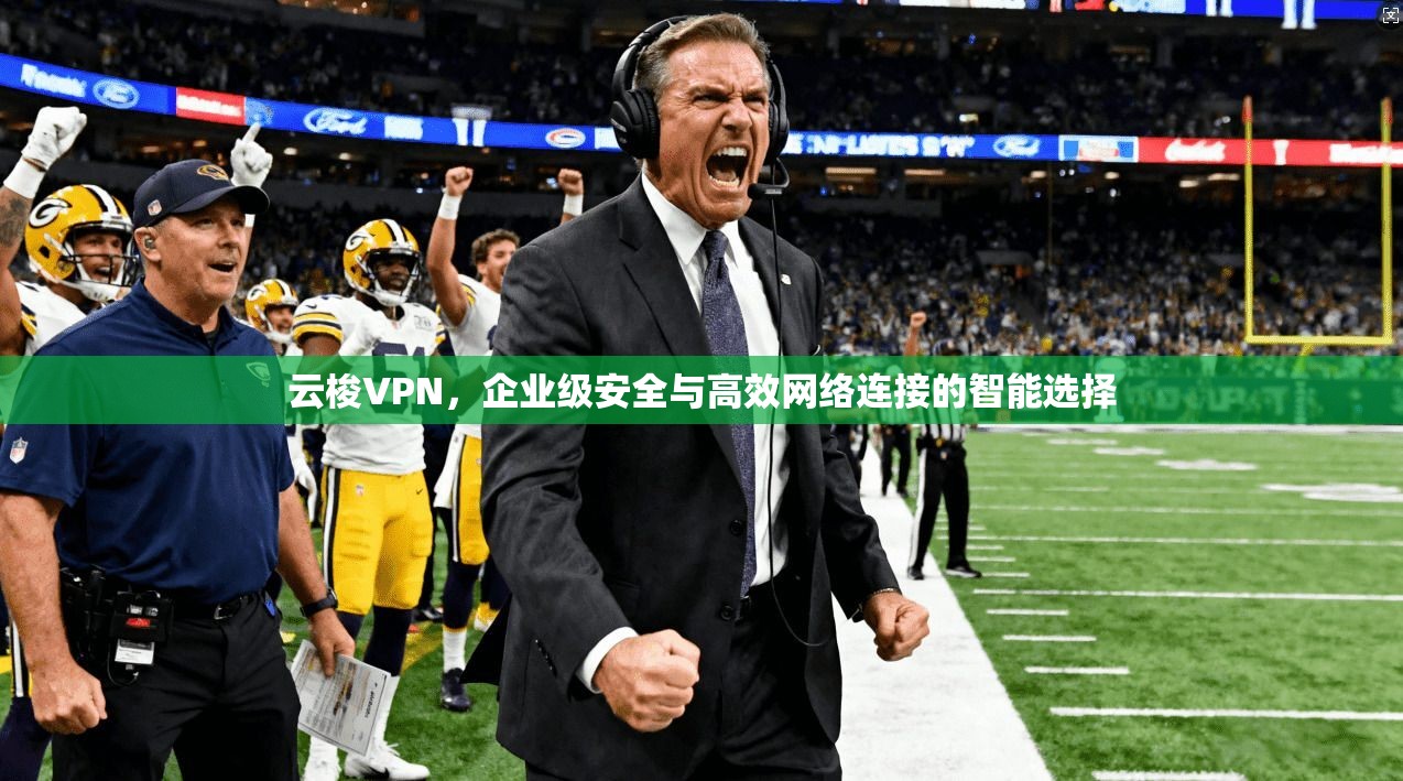 云梭VPN，企业级安全与高效网络连接的智能选择