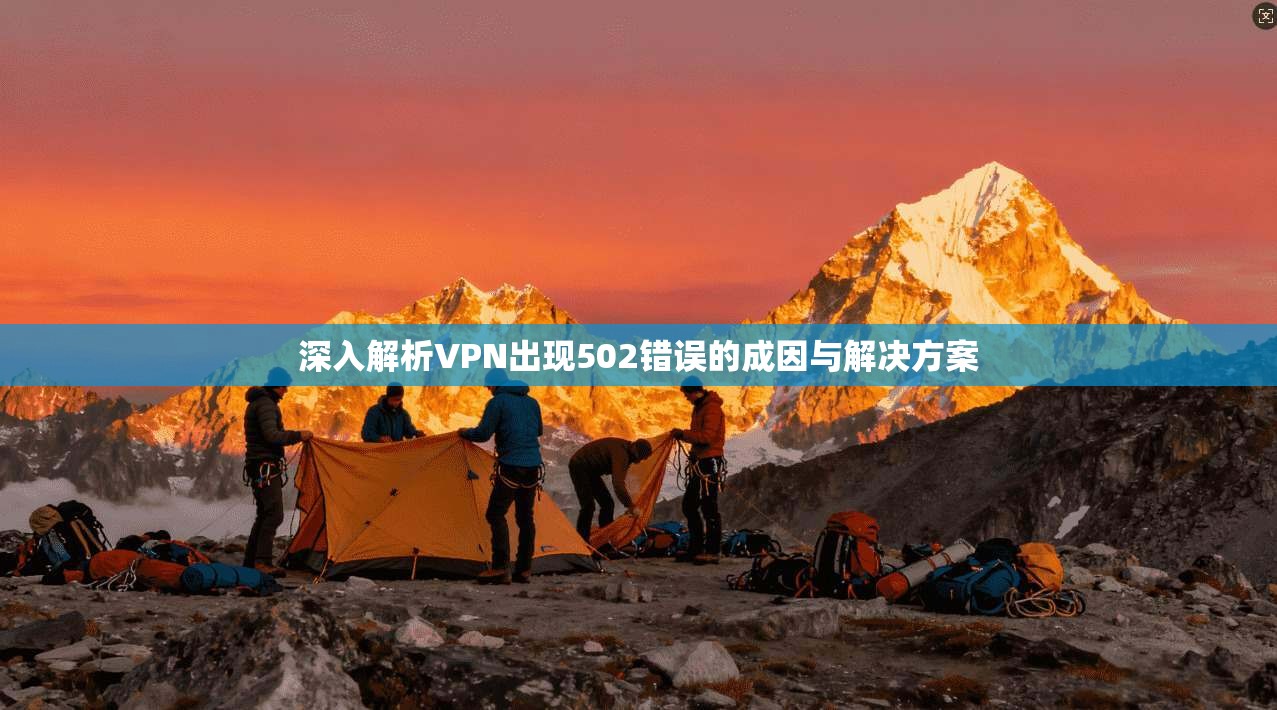 深入解析VPN出现502错误的成因与解决方案