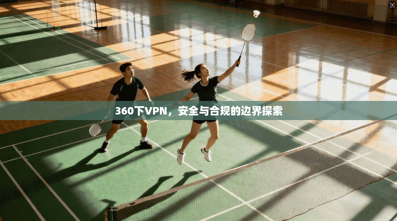360下VPN，安全与合规的边界探索
