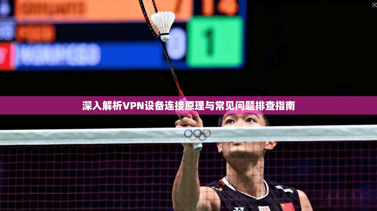 深入解析VPN设备连接原理与常见问题排查指南