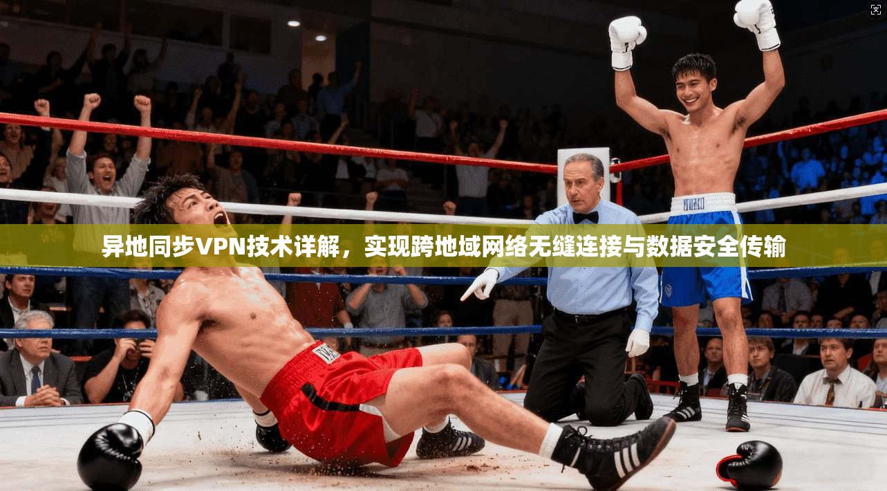 异地同步VPN技术详解,实现跨地域网络无缝连接与数据安全传输