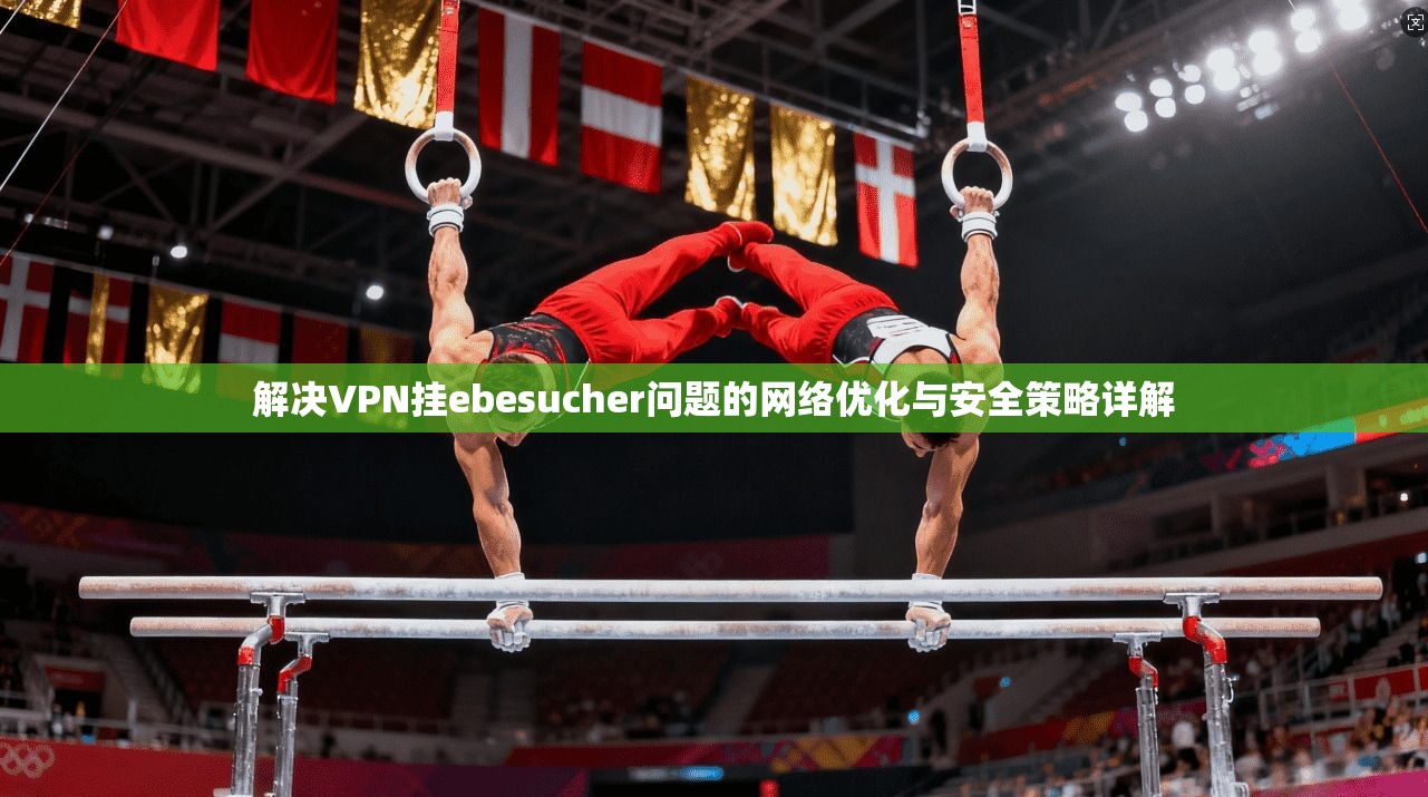 解决VPN挂ebesucher问题的网络优化与安全策略详解