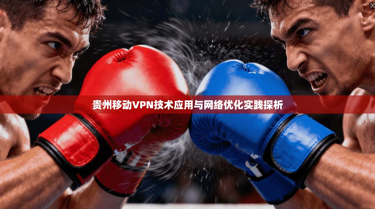 贵州移动VPN技术应用与网络优化实践探析