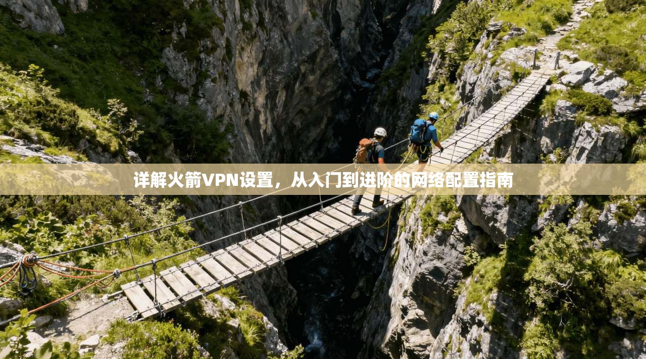 详解火箭VPN设置,从入门到进阶的网络配置指南