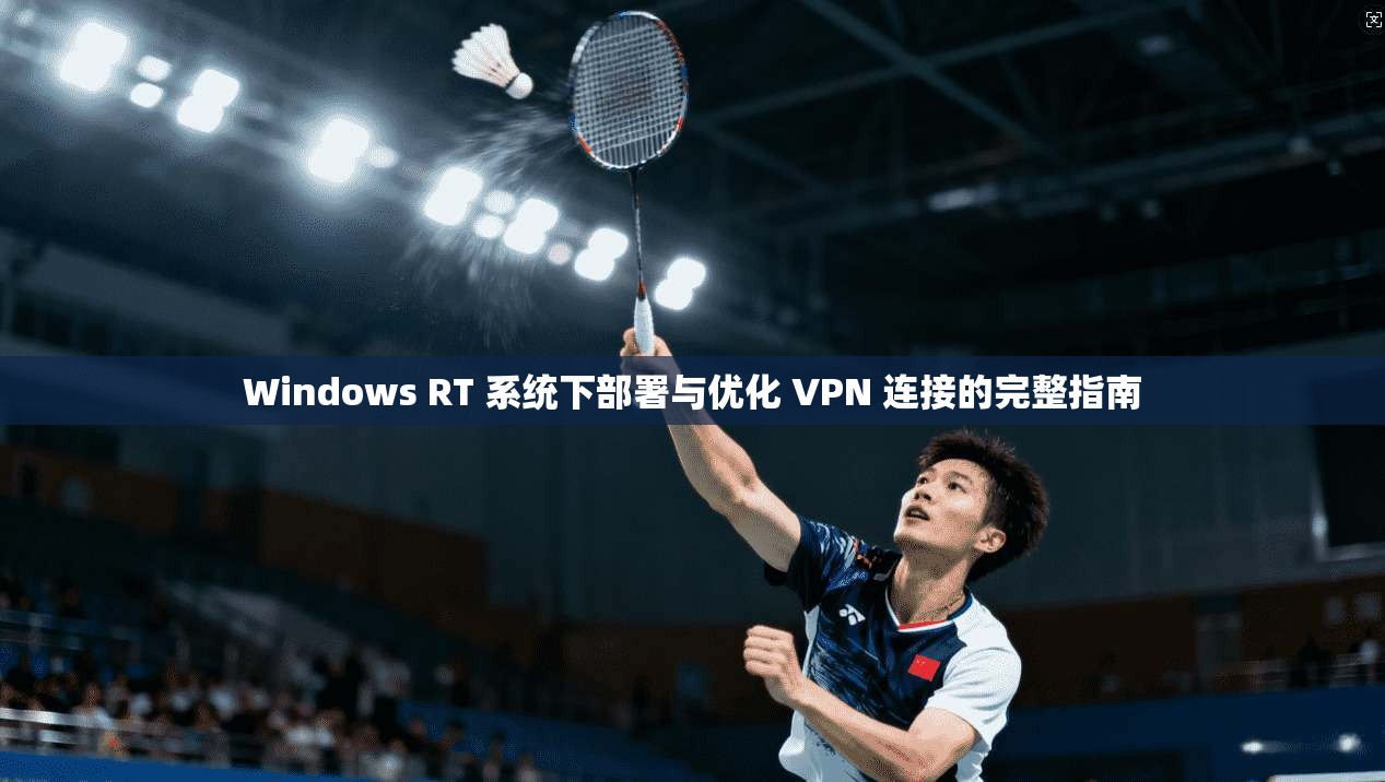 Windows RT 系统下部署与优化 VPN 连接的完整指南