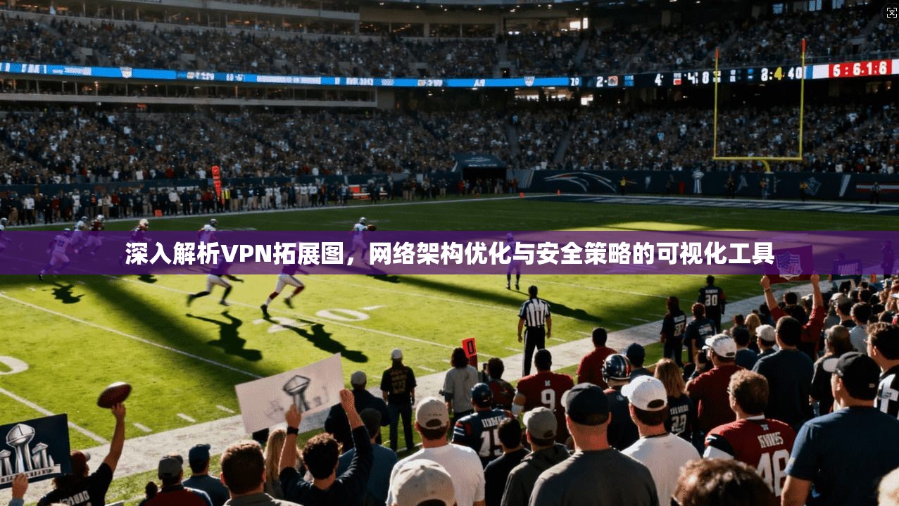 深入解析VPN拓展图,网络架构优化与安全策略的可视化工具