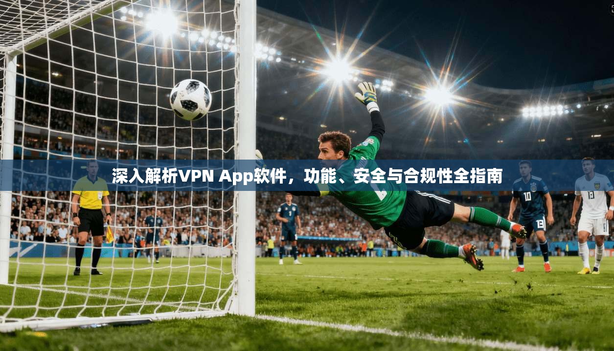 深入解析VPN App软件,功能、安全与合规性全指南