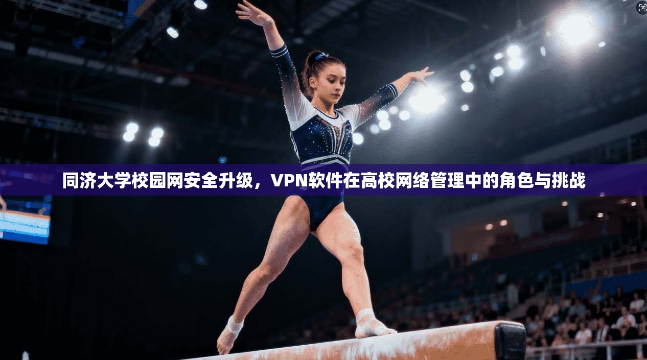 同济大学校园网安全升级，VPN软件在高校网络管理中的角色与挑战