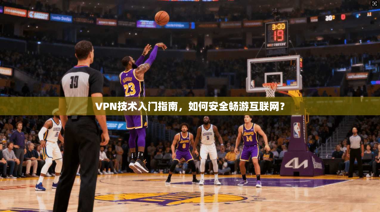 VPN技术入门指南，如何安全畅游互联网？