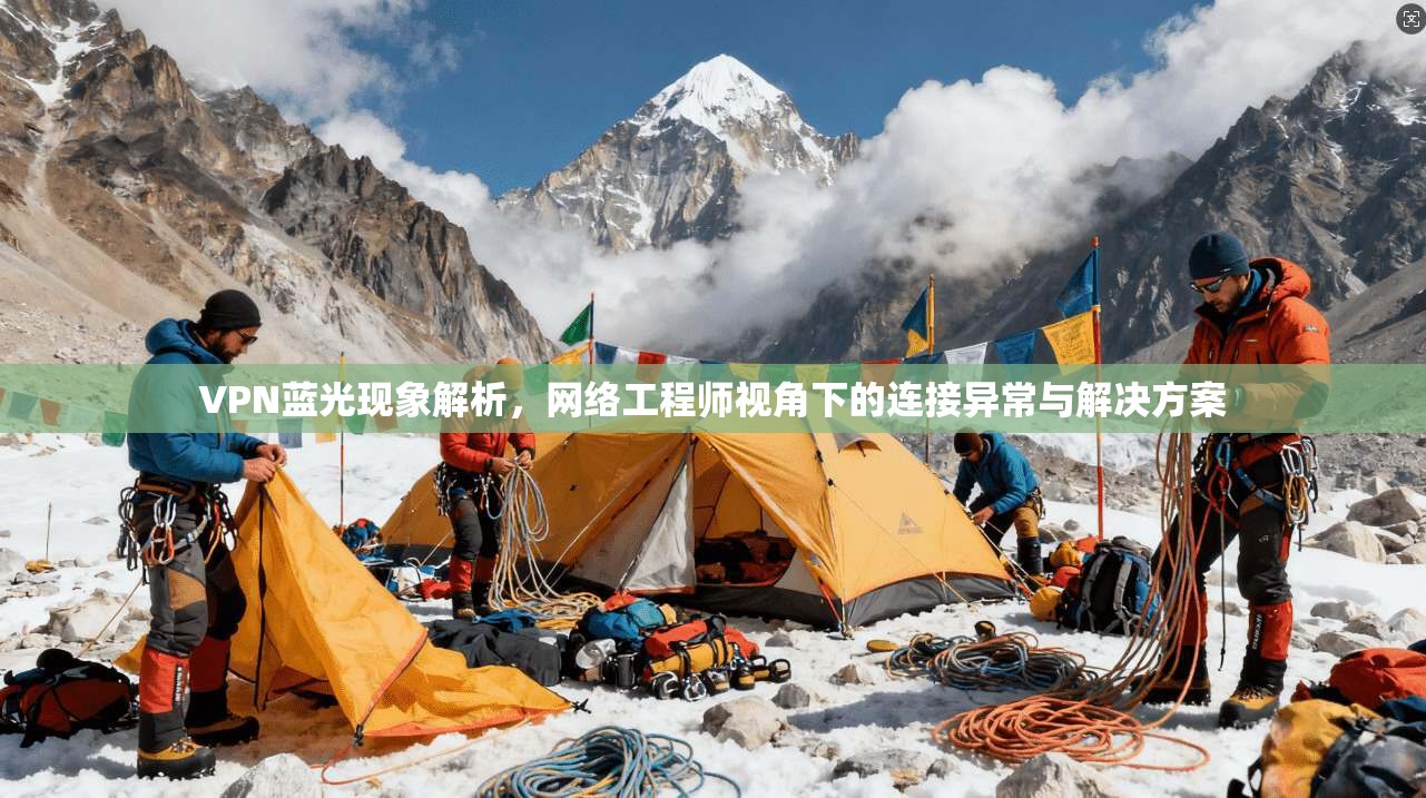VPN蓝光现象解析，网络工程师视角下的连接异常与解决方案