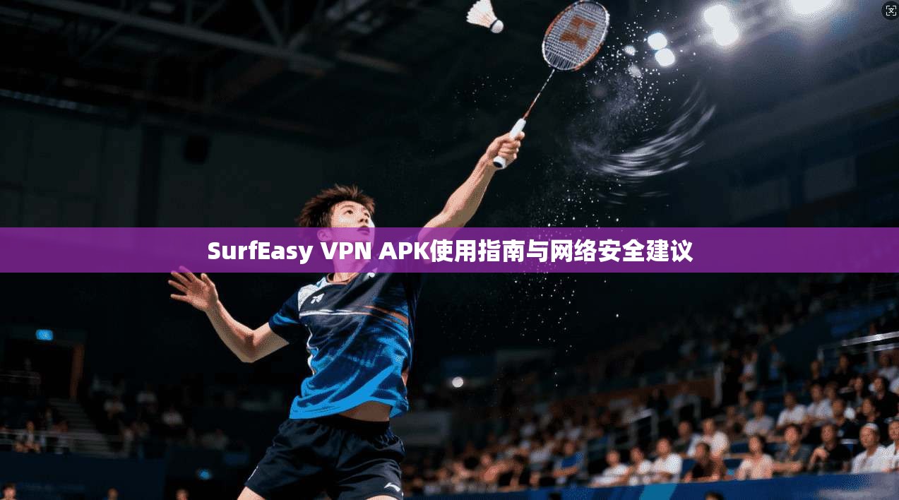 SurfEasy VPN APK使用指南与网络安全建议