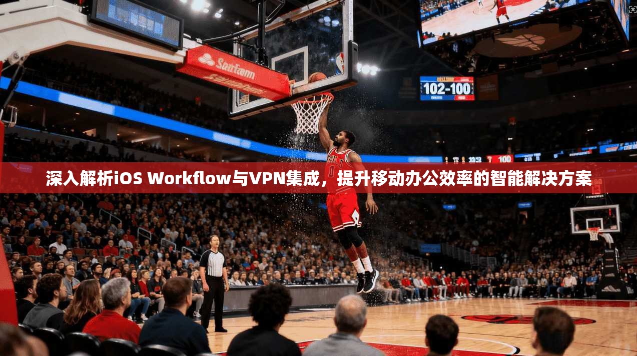 深入解析iOS Workflow与VPN集成,提升移动办公效率的智能解决方案