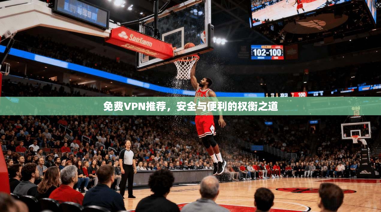 免费VPN推荐,安全与便利的权衡之道