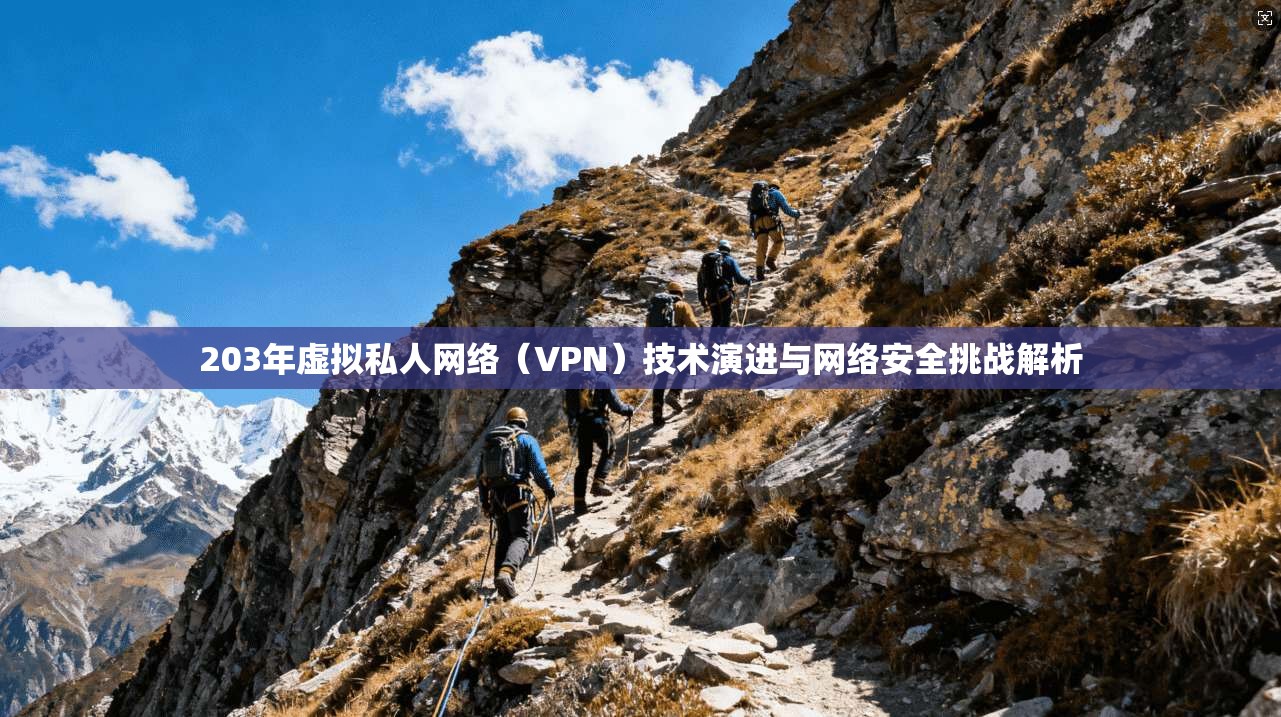 203年虚拟私人网络(VPN)技术演进与网络安全挑战解析