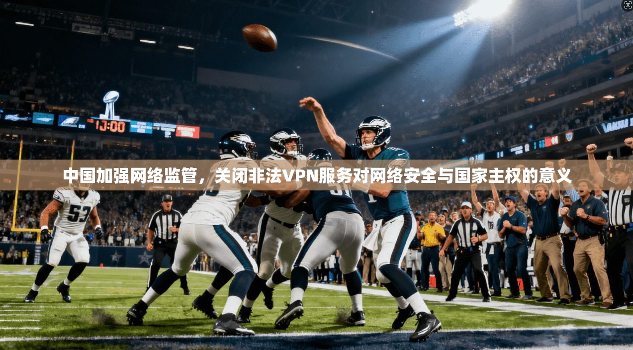 中国加强网络监管，关闭非法VPN服务对网络安全与国家主权的意义