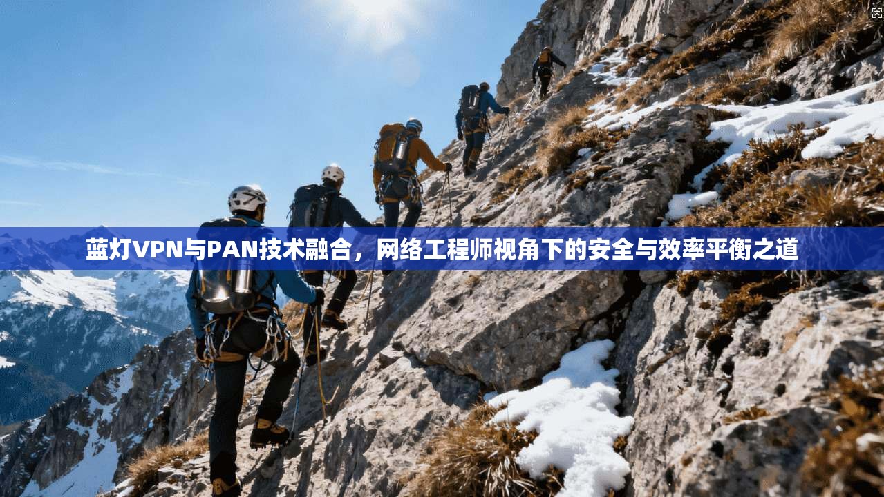 蓝灯VPN与PAN技术融合，网络工程师视角下的安全与效率平衡之道