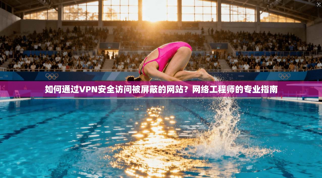 如何通过VPN安全访问被屏蔽的网站？网络工程师的专业指南