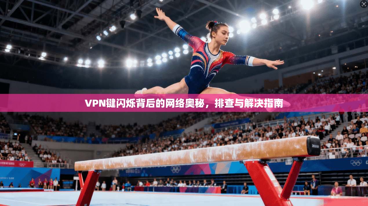 VPN键闪烁背后的网络奥秘，排查与解决指南