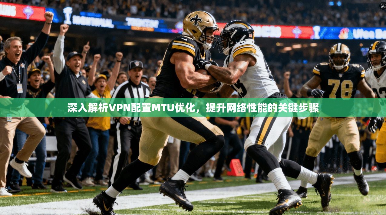 深入解析VPN配置MTU优化，提升网络性能的关键步骤