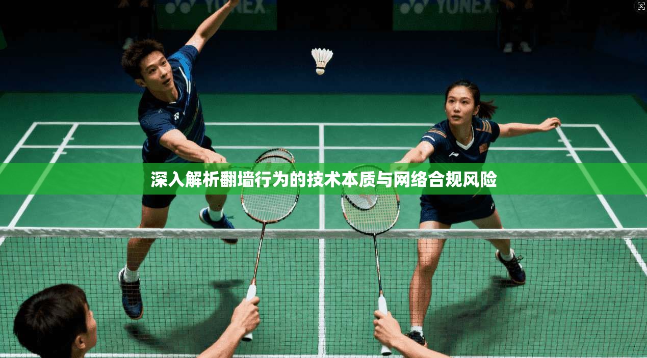深入解析翻墙行为的技术本质与网络合规风险