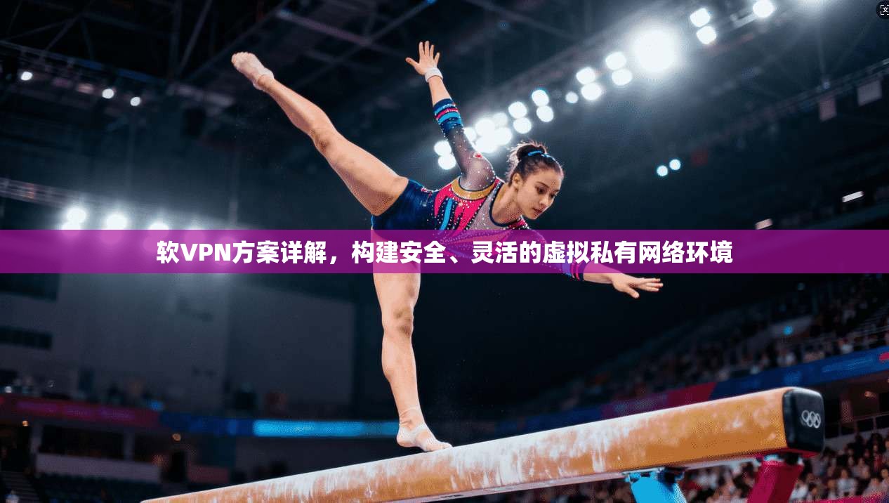 软VPN方案详解，构建安全、灵活的虚拟私有网络环境