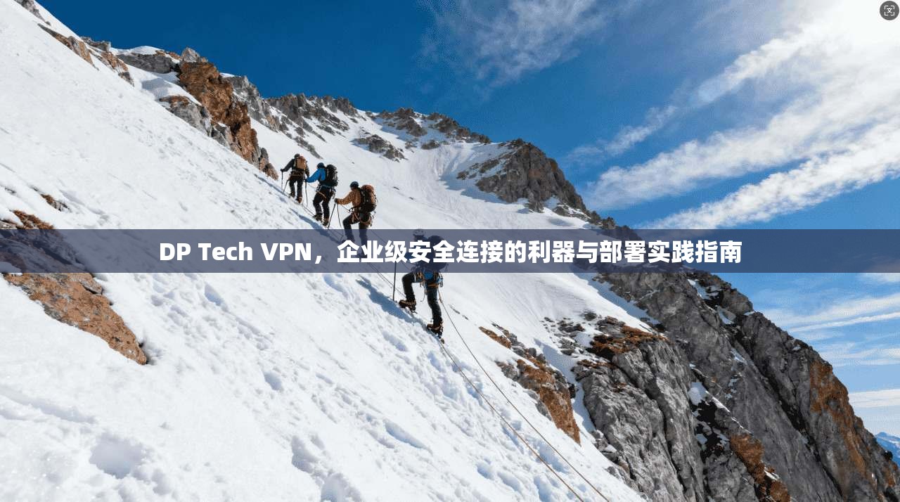 DP Tech VPN，企业级安全连接的利器与部署实践指南