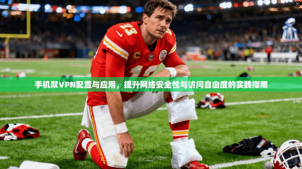手机双VPN配置与应用，提升网络安全性与访问自由度的实践指南