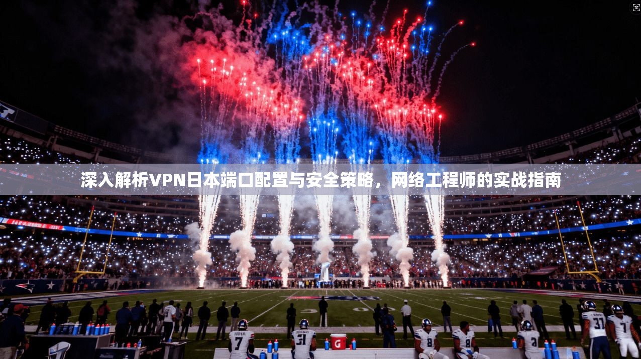 深入解析VPN日本端口配置与安全策略，网络工程师的实战指南