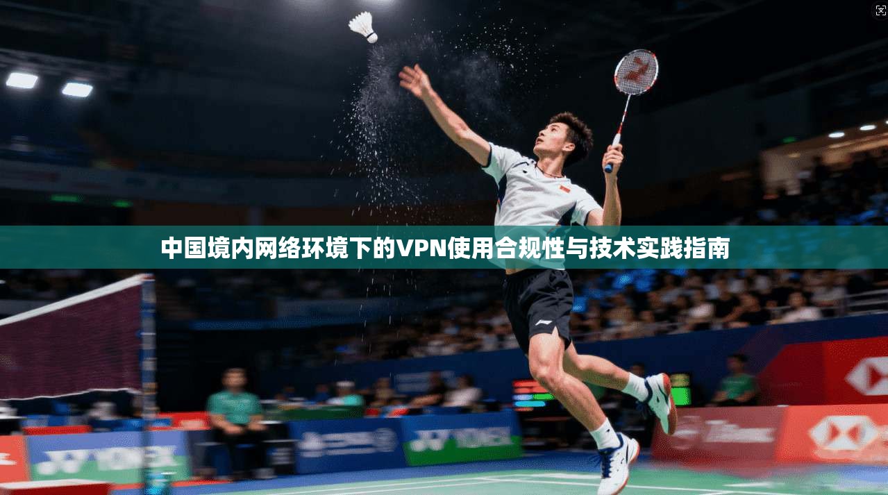 中国境内网络环境下的VPN使用合规性与技术实践指南