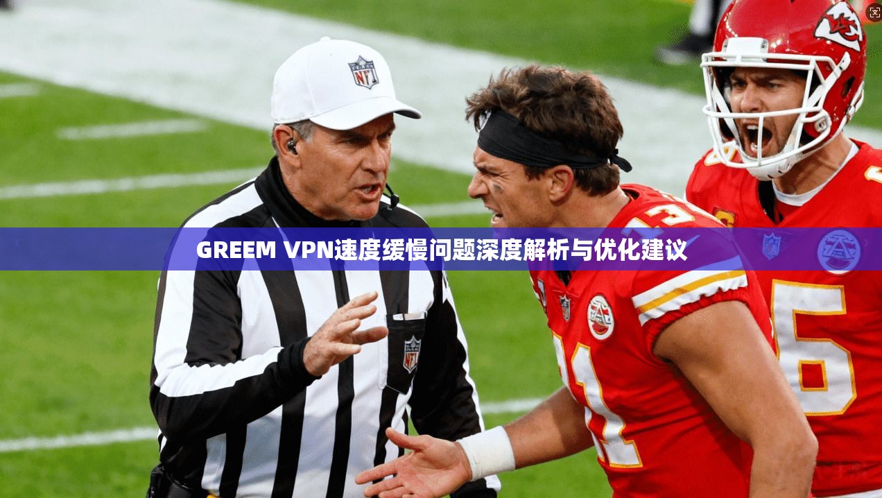 GREEM VPN速度缓慢问题深度解析与优化建议