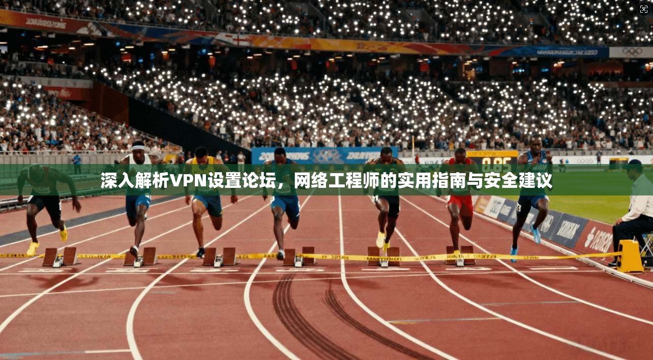 深入解析VPN设置论坛，网络工程师的实用指南与安全建议