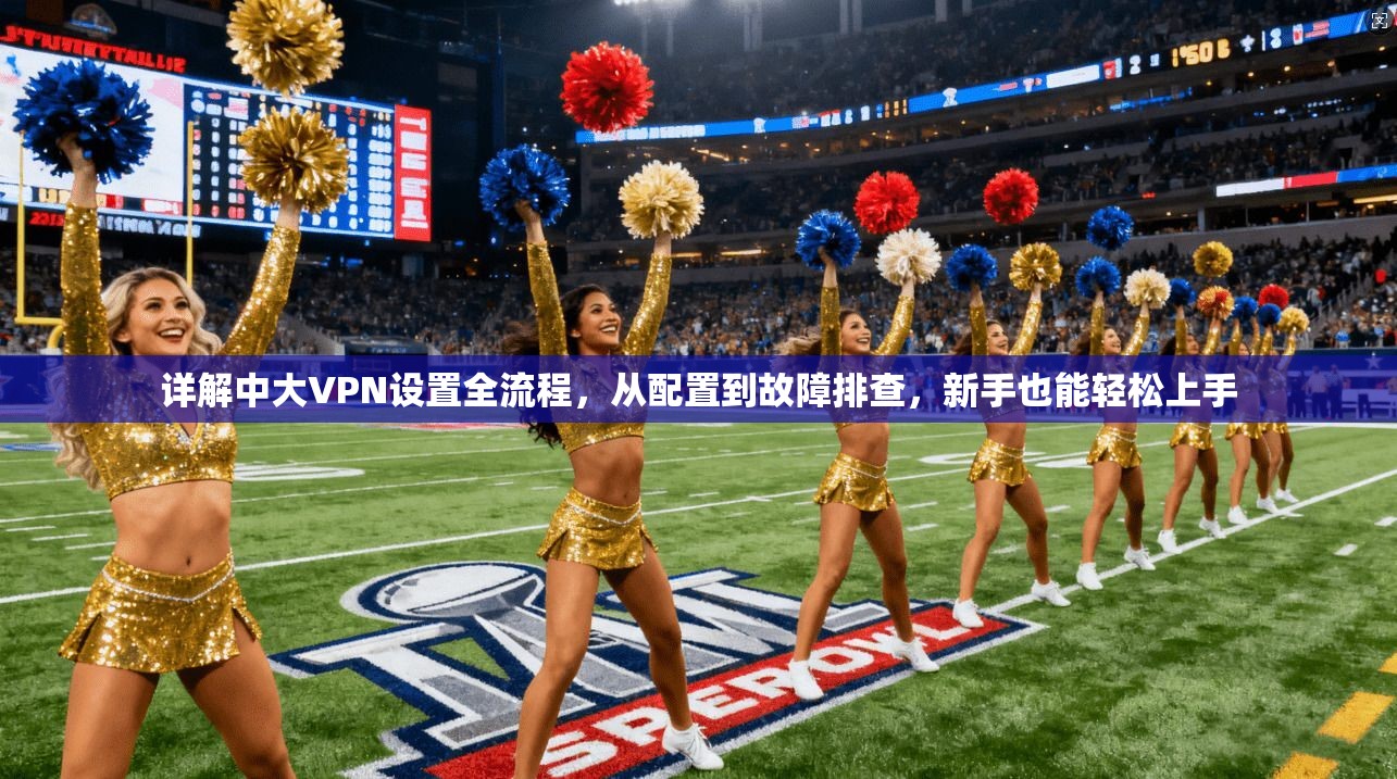 详解中大VPN设置全流程,从配置到故障排查,新手也能轻松上手 详解中大VPN设置全流程,从配置到故障排查,新手也能轻松上手