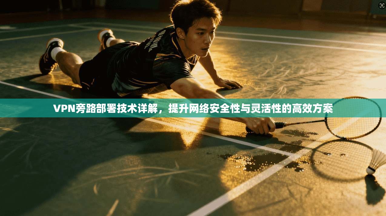 VPN旁路部署技术详解,提升网络安全性与灵活性的高效方案 VPN旁路部署技术详解,提升网络安全性与灵活性的高效方案