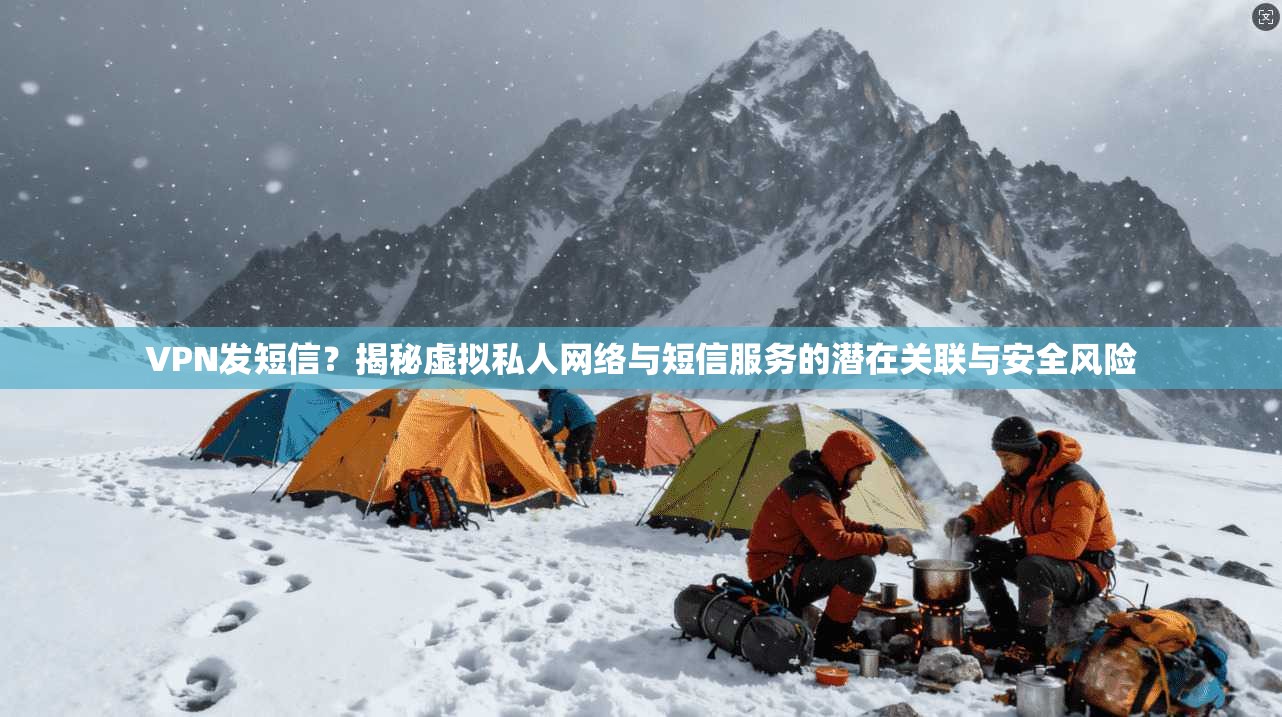 VPN发短信?揭秘虚拟私人网络与短信服务的潜在关联与安全风险 VPN发短信?揭秘虚拟私人网络与短信服务的潜在关联与安全风险