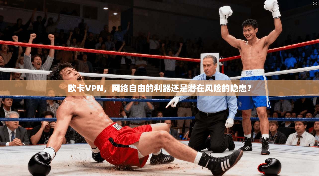 欧卡VPN,网络自由的利器还是潜在风险的隐患? 欧卡VPN,网络自由的利器还是潜在风险的隐患?