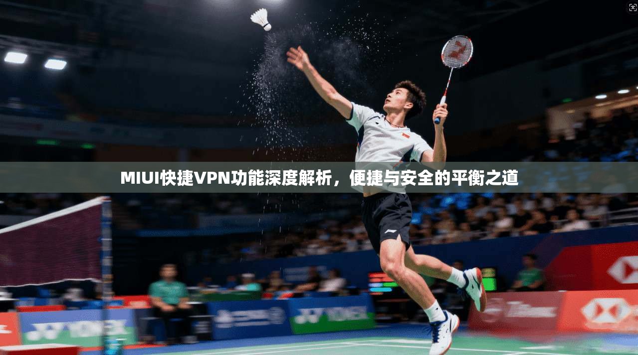 MIUI快捷VPN功能深度解析，便捷与安全的平衡之道