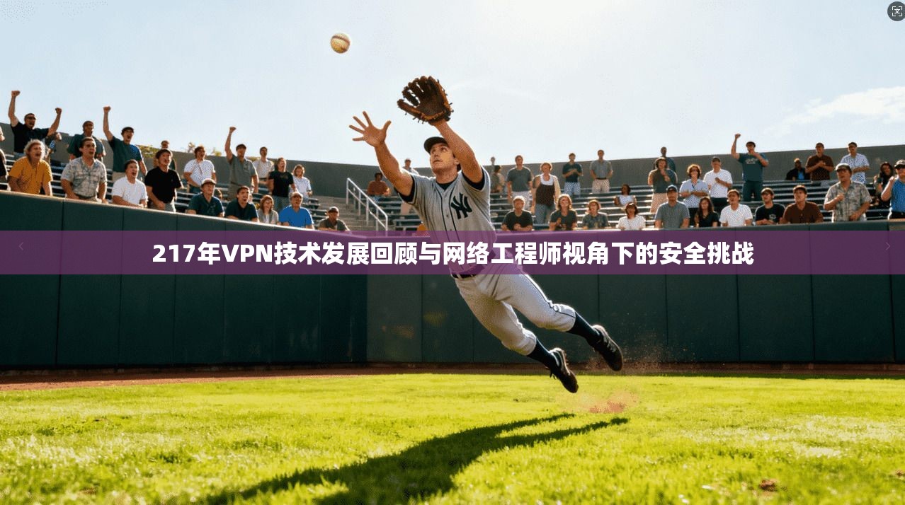 217年VPN技术发展回顾与网络工程师视角下的安全挑战 217年VPN技术发展回顾与网络工程师视角下的安全挑战
