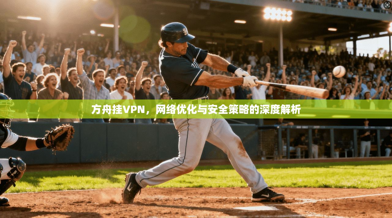 方舟挂VPN,网络优化与安全策略的深度解析 方舟挂VPN,网络优化与安全策略的深度解析