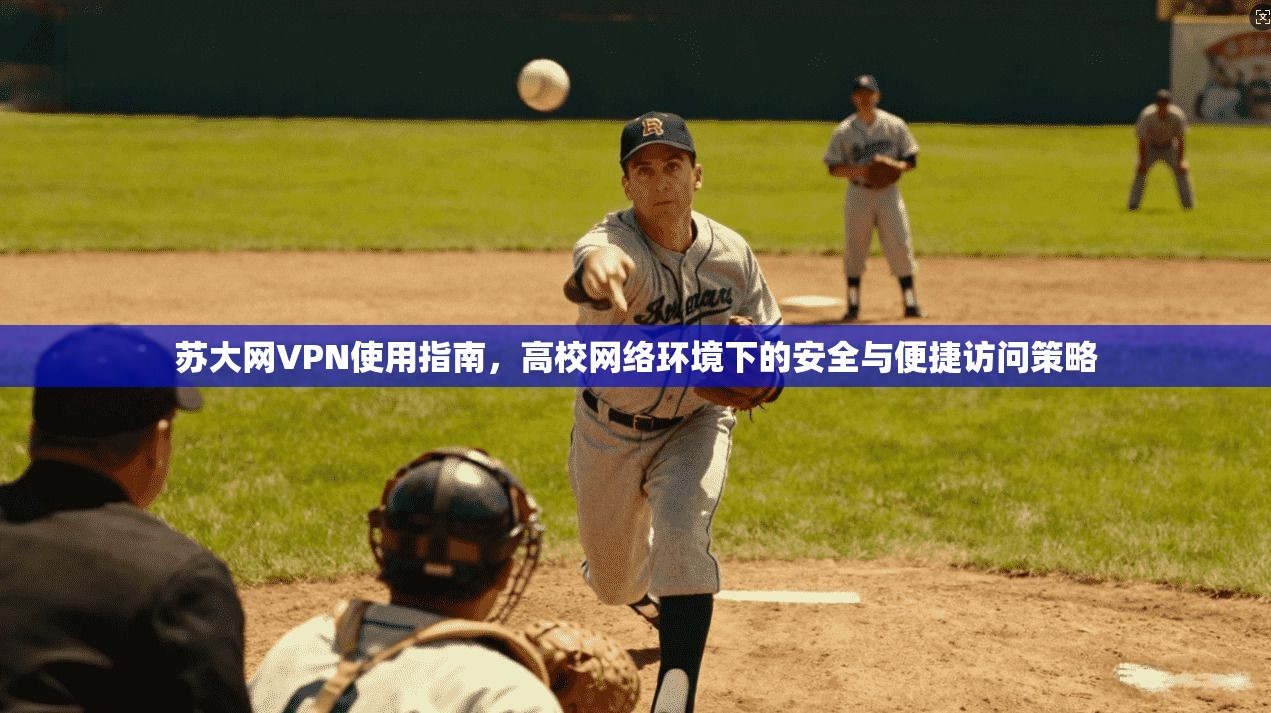 苏大网VPN使用指南,高校网络环境下的安全与便捷访问策略 苏大网VPN使用指南,高校网络环境下的安全与便捷访问策略