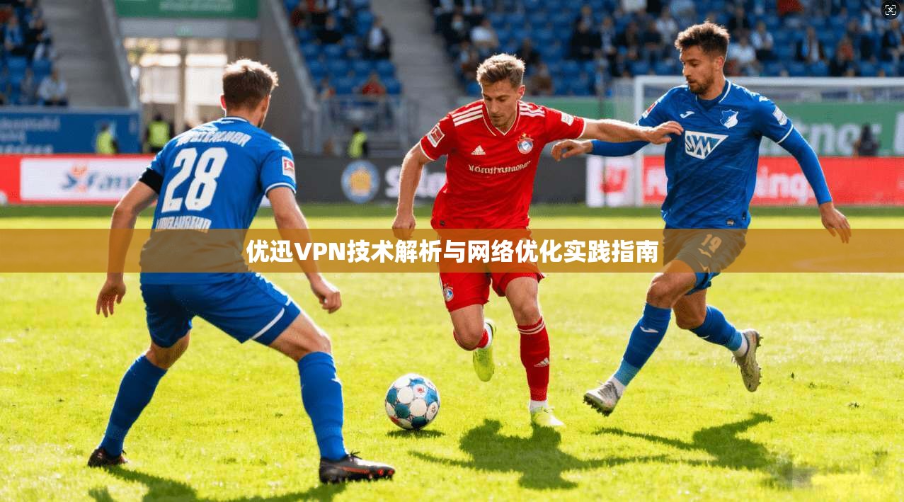 优迅VPN技术解析与网络优化实践指南 优迅VPN技术解析与网络优化实践指南