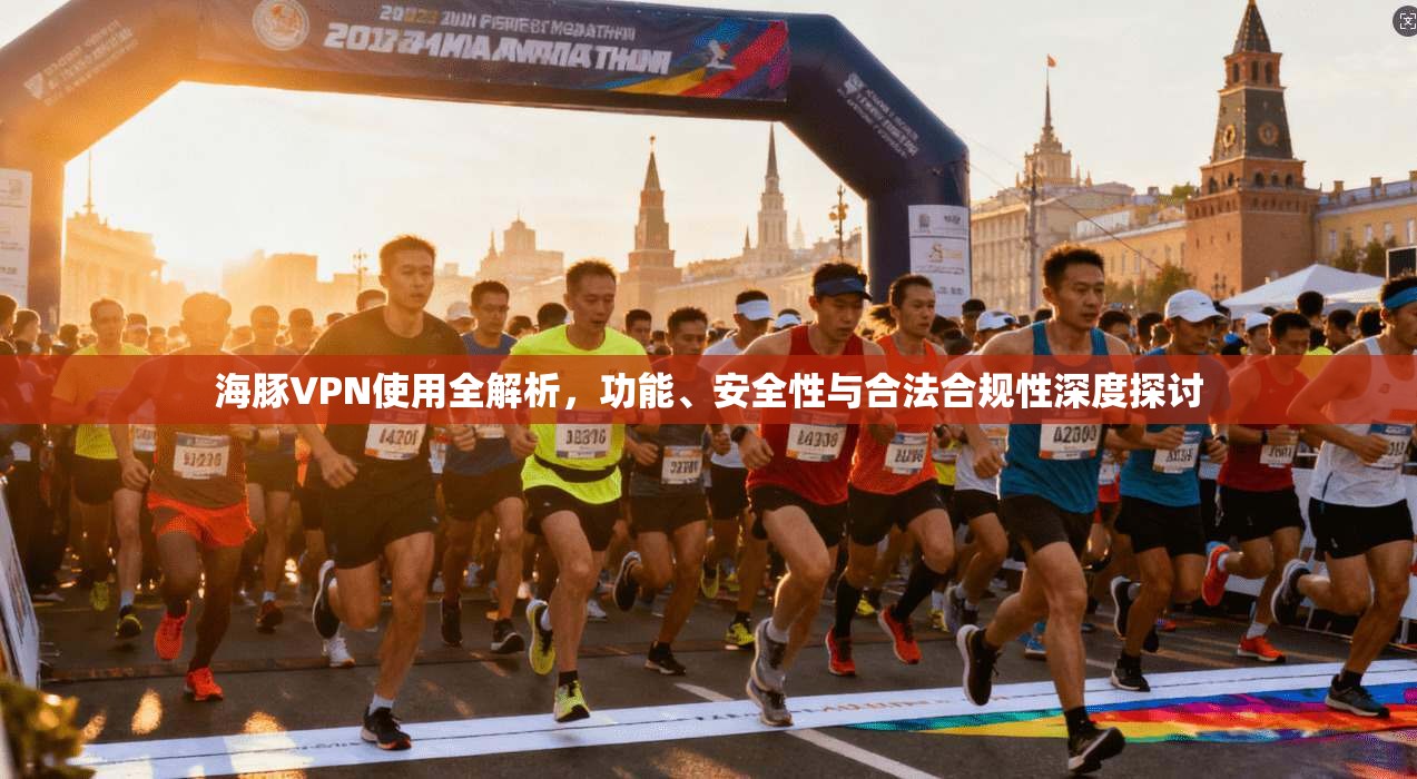 海豚VPN使用全解析，功能、安全性与合法合规性深度探讨