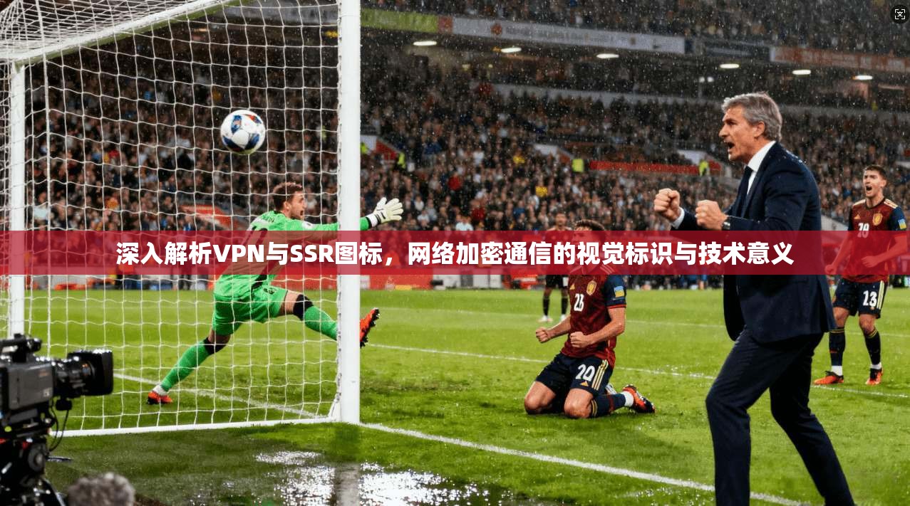 深入解析VPN与SSR图标,网络加密通信的视觉标识与技术意义 深入解析VPN与SSR图标,网络加密通信的视觉标识与技术意义