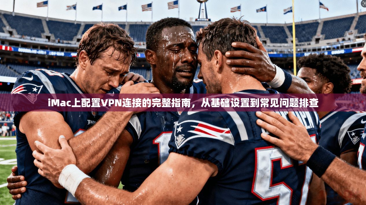 iMac上配置VPN连接的完整指南,从基础设置到常见问题排查 iMac上配置VPN连接的完整指南,从基础设置到常见问题排查