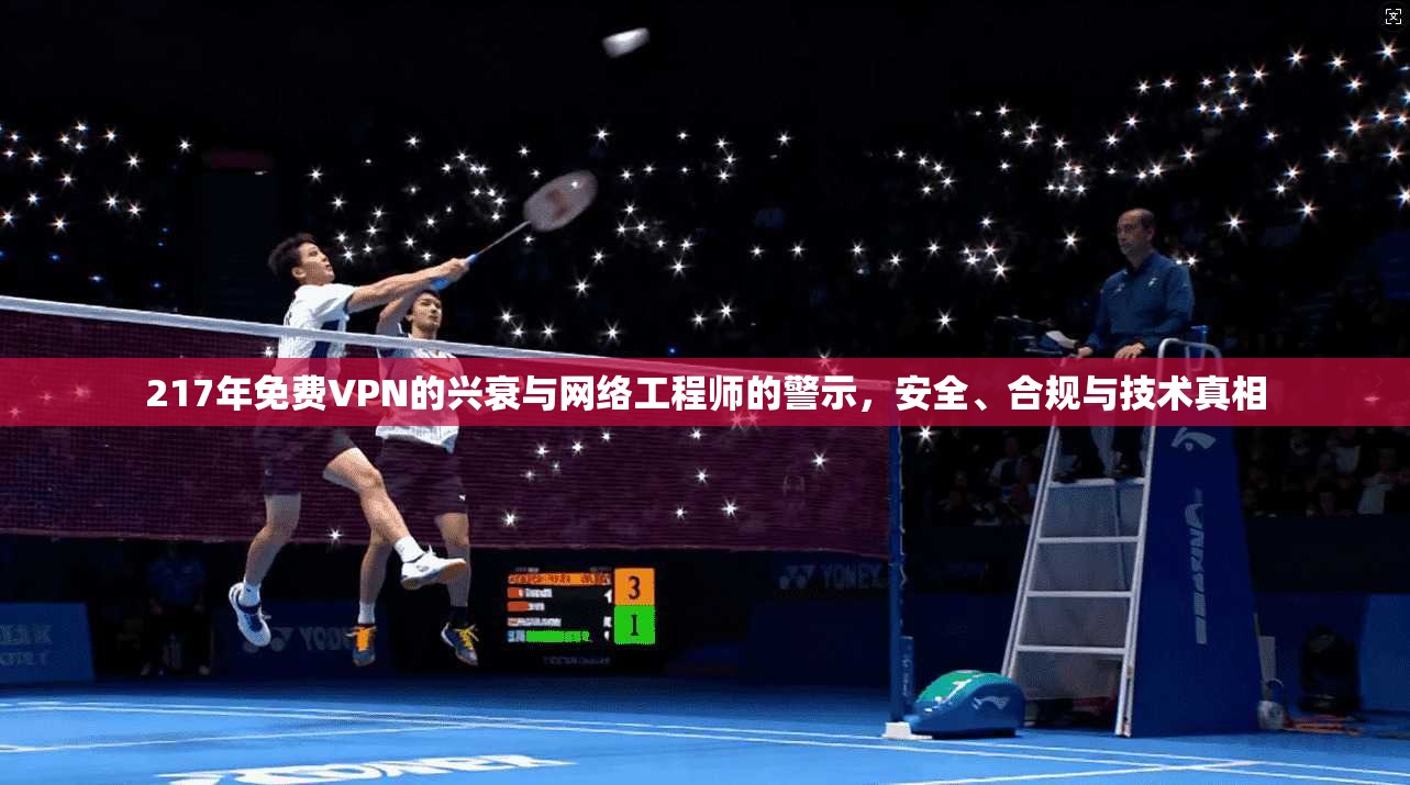 217年免费VPN的兴衰与网络工程师的警示,安全、合规与技术真相 217年免费VPN的兴衰与网络工程师的警示,安全、合规与技术真相