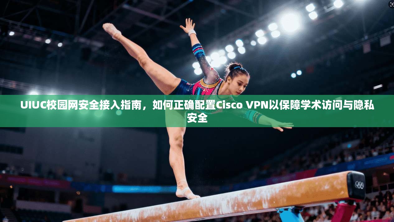 UIUC校园网安全接入指南,如何正确配置Cisco VPN以保障学术访问与隐私安全 UIUC校园网安全接入指南,如何正确配置Cisco VPN以保障学术访问与隐私安全