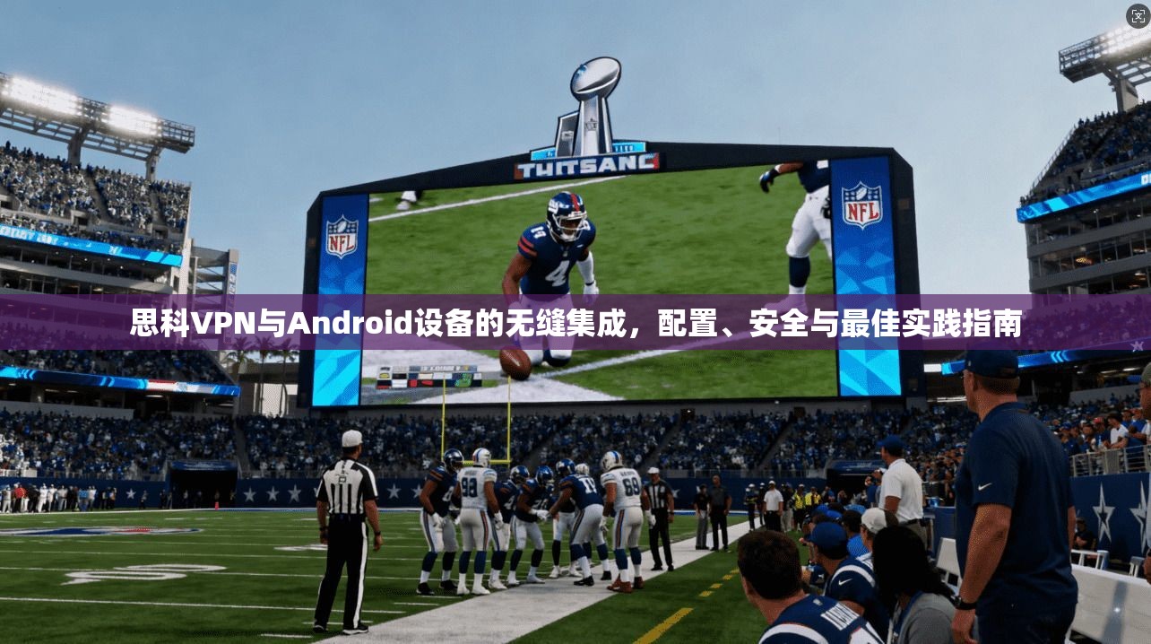 思科VPN与Android设备的无缝集成,配置、安全与最佳实践指南 思科VPN与Android设备的无缝集成,配置、安全与最佳实践指南
