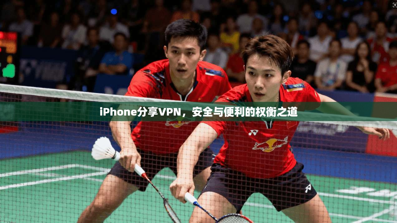 iPhone分享VPN,安全与便利的权衡之道 iPhone分享VPN,安全与便利的权衡之道